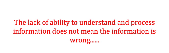  The lack of ability to understand and process information does not mean the information is wrong...... 