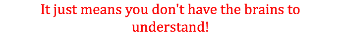 It just means you don't have the brains to understand!